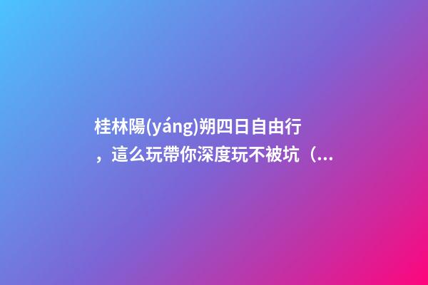 桂林陽(yáng)朔四日自由行，這么玩帶你深度玩不被坑（上）