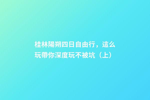 桂林陽朔四日自由行，這么玩帶你深度玩不被坑（上）