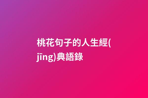 桃花句子的人生經(jīng)典語錄