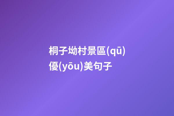 桐子坳村景區(qū)優(yōu)美句子