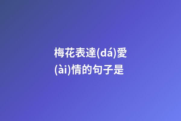 梅花表達(dá)愛(ài)情的句子是