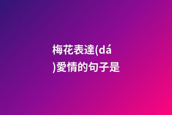 梅花表達(dá)愛情的句子是