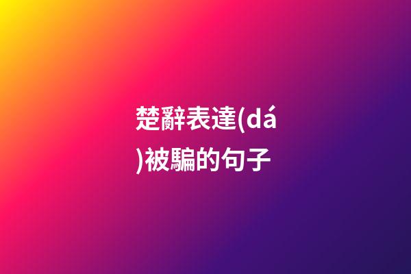 楚辭表達(dá)被騙的句子