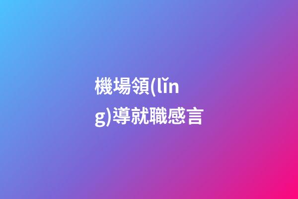 機場領(lǐng)導就職感言