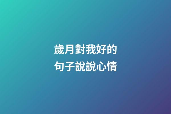 歲月對我好的句子說說心情