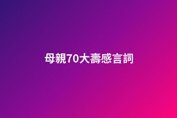 母親70大壽感言詞