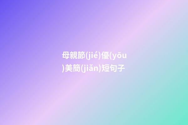 母親節(jié)優(yōu)美簡(jiǎn)短句子