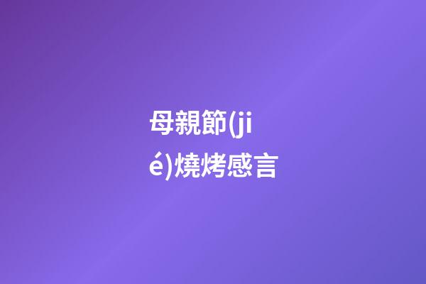 母親節(jié)燒烤感言