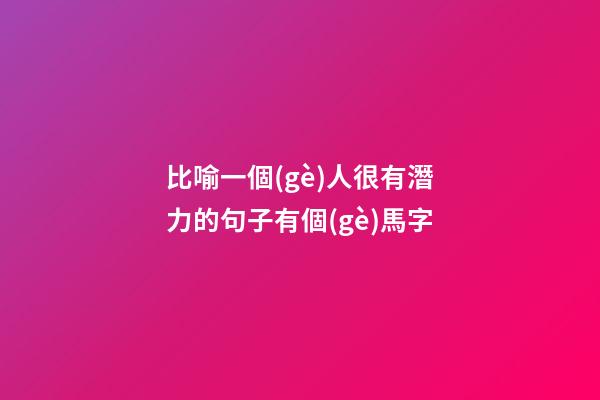 比喻一個(gè)人很有潛力的句子有個(gè)馬字