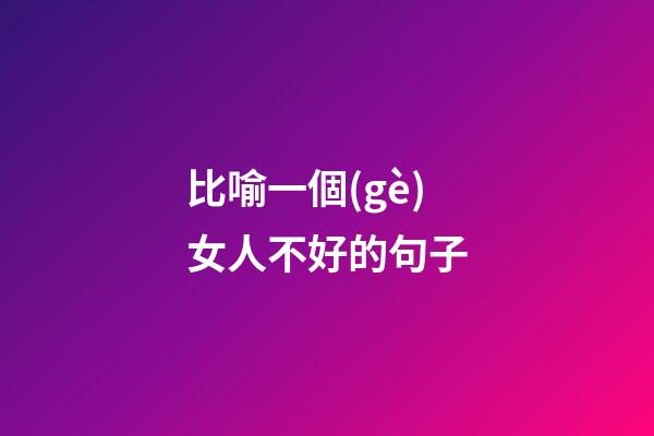 比喻一個(gè)女人不好的句子