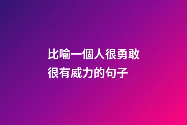 比喻一個人很勇敢很有威力的句子