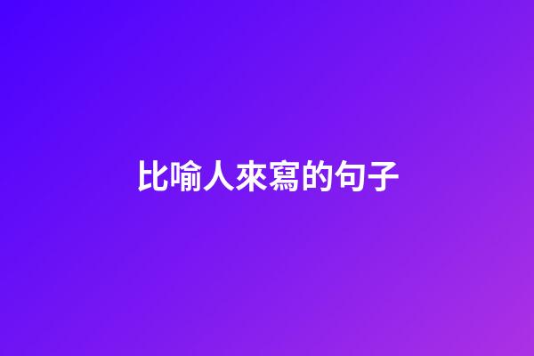 比喻人來寫的句子