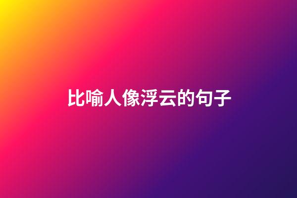 比喻人像浮云的句子