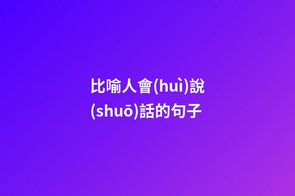 比喻人會(huì)說(shuō)話的句子