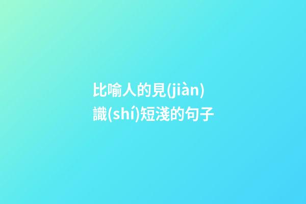 比喻人的見(jiàn)識(shí)短淺的句子