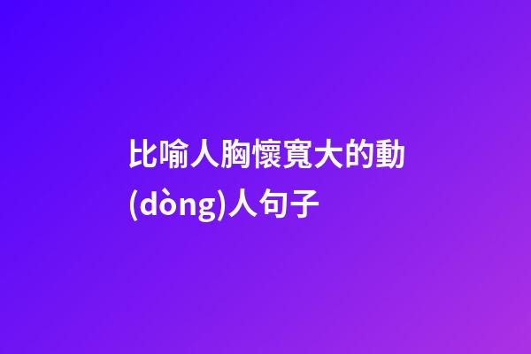 比喻人胸懷寬大的動(dòng)人句子