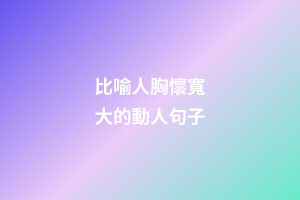 比喻人胸懷寬大的動人句子