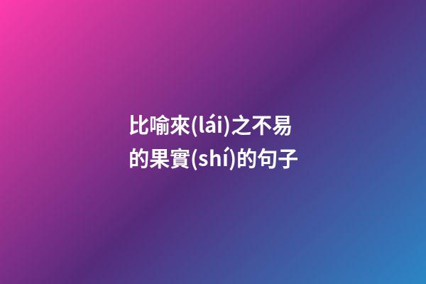 比喻來(lái)之不易的果實(shí)的句子