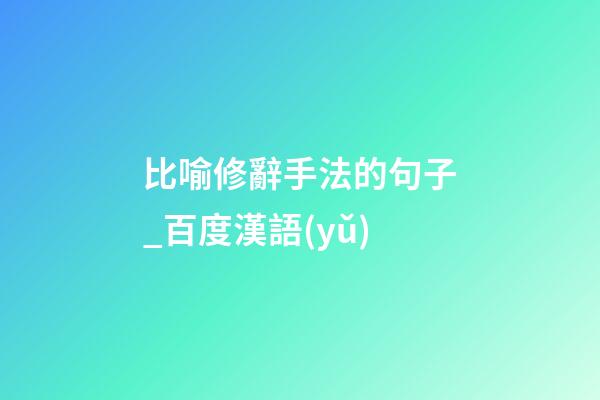 比喻修辭手法的句子_百度漢語(yǔ)