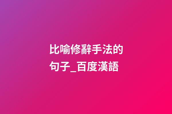 比喻修辭手法的句子_百度漢語