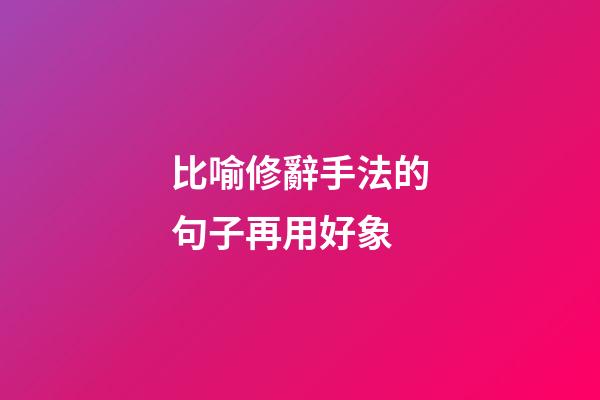 比喻修辭手法的句子再用好象