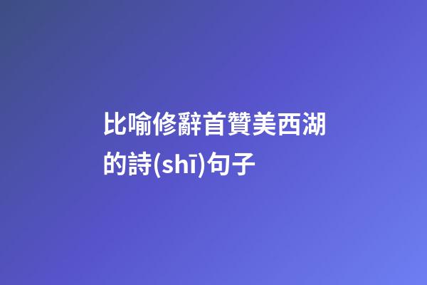 比喻修辭首贊美西湖的詩(shī)句子