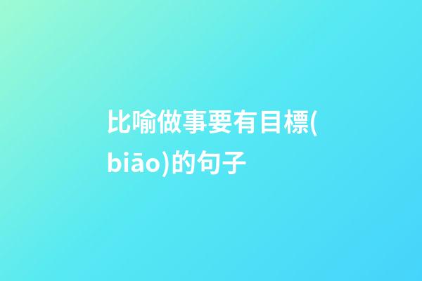 比喻做事要有目標(biāo)的句子