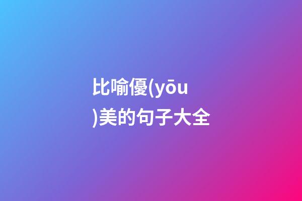 比喻優(yōu)美的句子大全