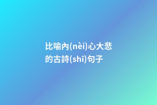 比喻內(nèi)心大悲的古詩(shī)句子