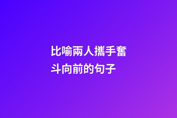 比喻兩人攜手奮斗向前的句子