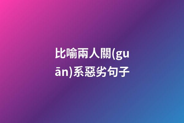 比喻兩人關(guān)系惡劣句子