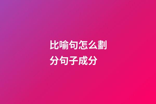 比喻句怎么劃分句子成分