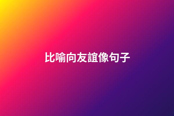 比喻向友誼像句子