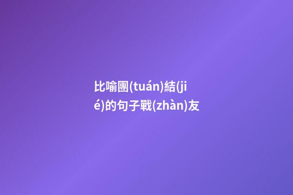 比喻團(tuán)結(jié)的句子戰(zhàn)友