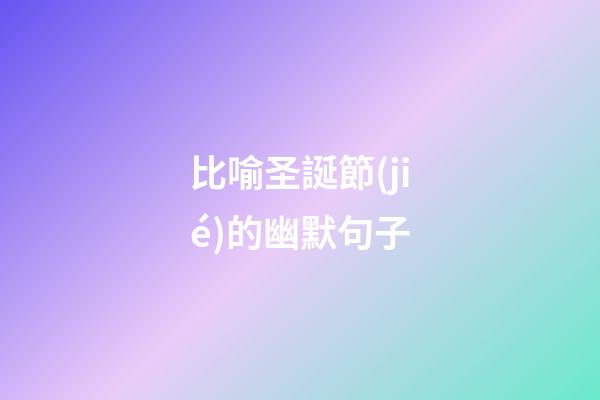 比喻圣誕節(jié)的幽默句子