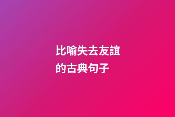 比喻失去友誼的古典句子