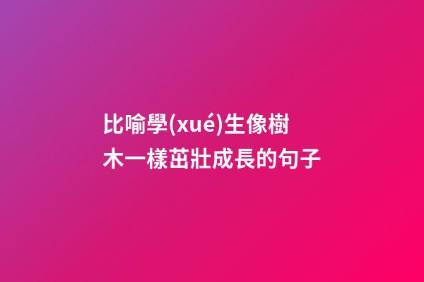 比喻學(xué)生像樹木一樣茁壯成長的句子