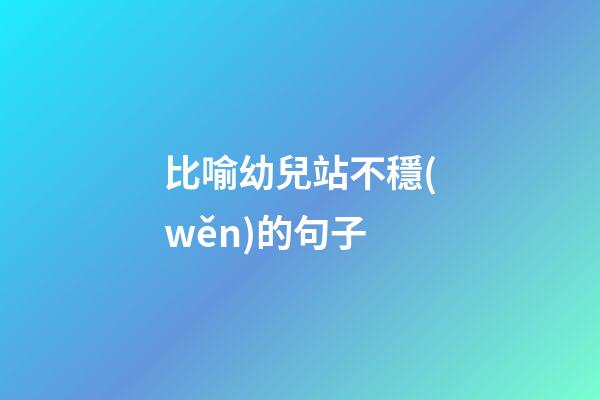 比喻幼兒站不穩(wěn)的句子