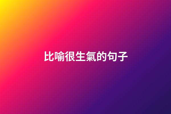 比喻很生氣的句子