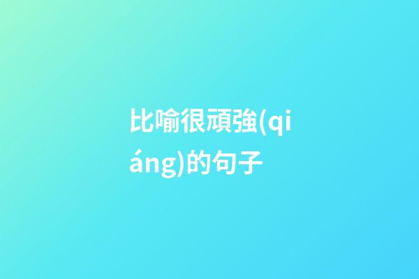 比喻很頑強(qiáng)的句子