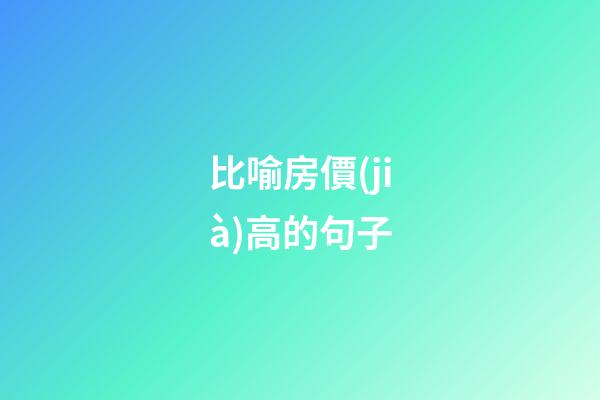 比喻房價(jià)高的句子