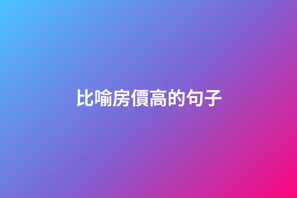 比喻房價高的句子