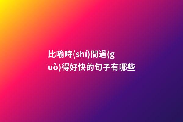 比喻時(shí)間過(guò)得好快的句子有哪些