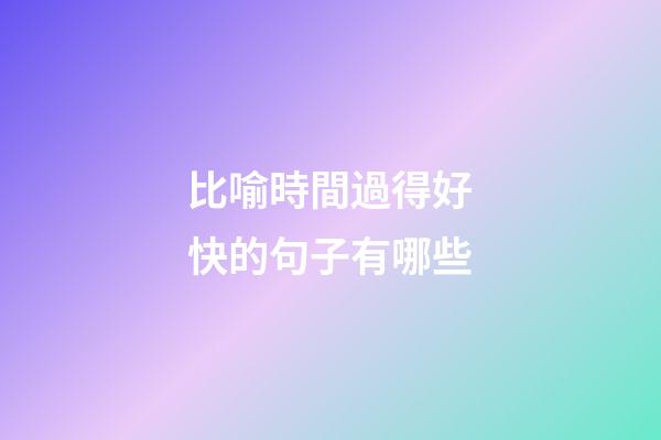 比喻時間過得好快的句子有哪些