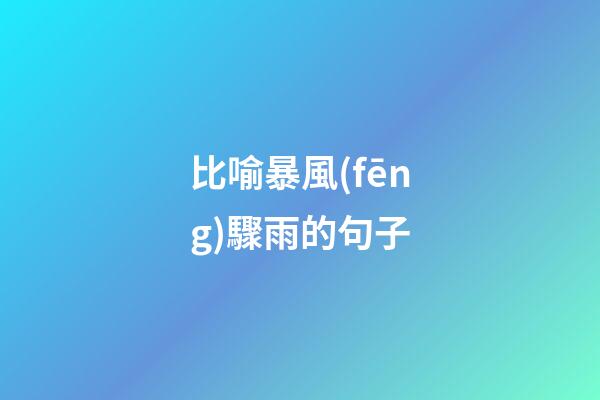 比喻暴風(fēng)驟雨的句子