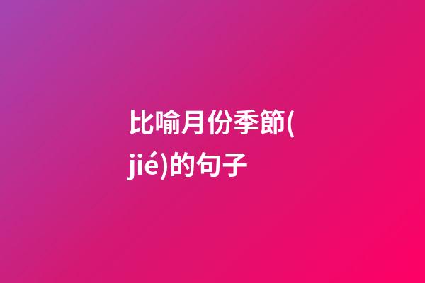 比喻月份季節(jié)的句子