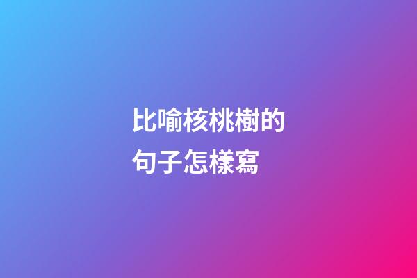 比喻核桃樹的句子怎樣寫