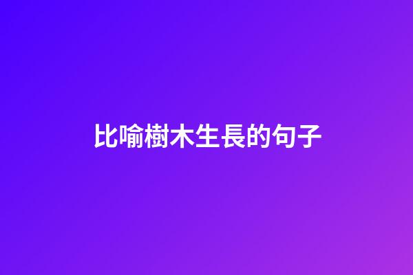 比喻樹木生長的句子