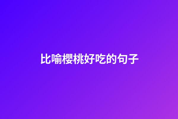 比喻櫻桃好吃的句子