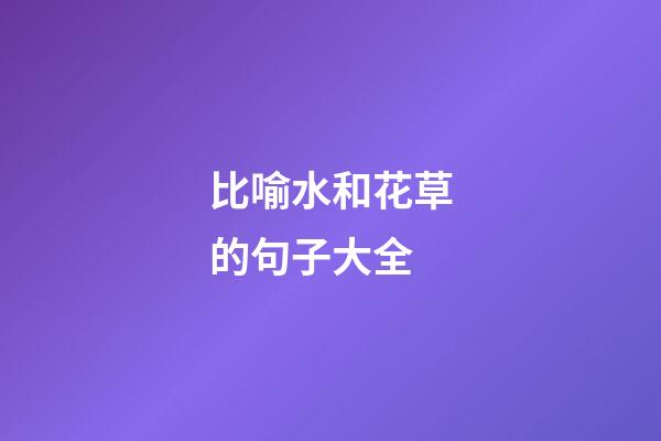 比喻水和花草的句子大全